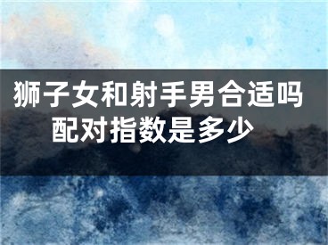 狮子女和射手男合适吗 配对指数是多少