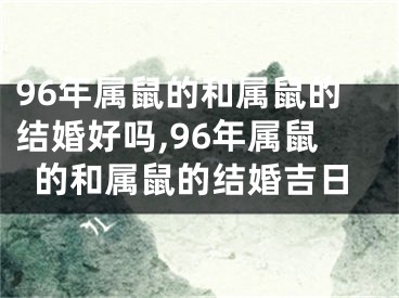 96年属鼠的和属鼠的结婚好吗,96年属鼠的和属鼠的结婚吉日