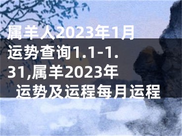 属羊人2023年1月运势查询1.1-1.31,属羊2023年运势及运程每月运程