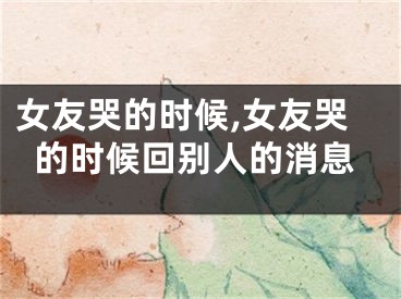 女友哭的时候,女友哭的时候回别人的消息