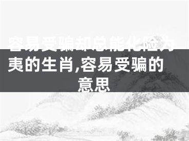 容易受骗却总能化险为夷的生肖,容易受骗的意思