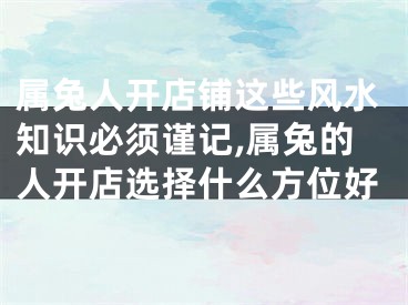 属兔人开店铺这些风水知识必须谨记,属兔的人开店选择什么方位好