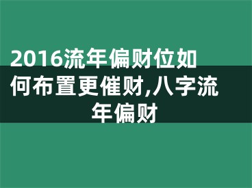 2016流年偏财位如何布置更催财,八字流年偏财