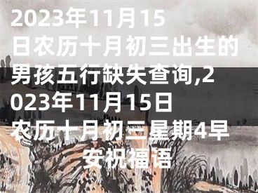 2023年11月15日农历十月初三出生的男孩五行缺失查询,2023年11月15日农历十月初三星期4早安祝福语