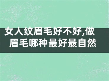 女人纹眉毛好不好,做眉毛哪种最好最自然