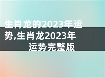 生肖龙的2023年运势,生肖龙2023年运势完整版