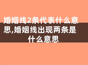 婚姻线2条代表什么意思,婚姻线出现两条是什么意思