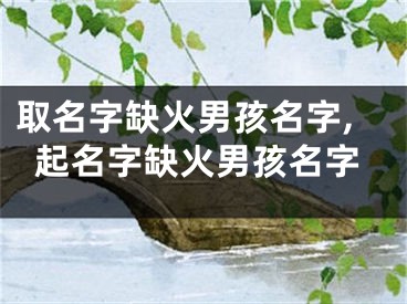 取名字缺火男孩名字,起名字缺火男孩名字