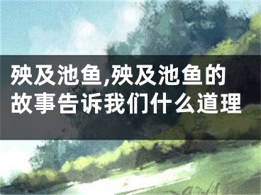 殃及池鱼,殃及池鱼的故事告诉我们什么道理