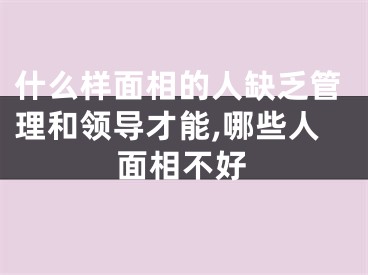 什么样面相的人缺乏管理和领导才能,哪些人面相不好