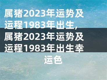 属猪2023年运势及运程1983年出生,属猪2023年运势及运程1983年出生幸运色