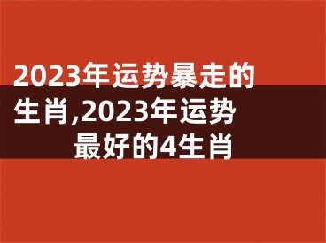 2023年运势暴走的生肖,2023年运势最好的4生肖