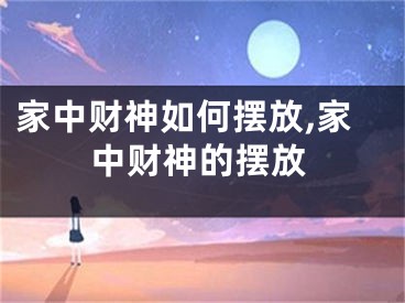 家中财神如何摆放,家中财神的摆放