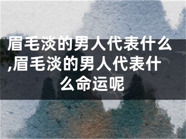 眉毛淡的男人代表什么,眉毛淡的男人代表什么命运呢