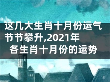 这几大生肖十月份运气节节攀升,2021年各生肖十月份的运势