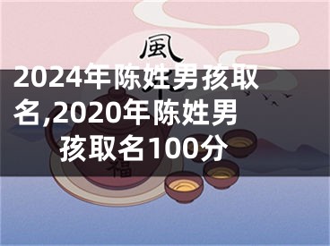 2024年陈姓男孩取名,2020年陈姓男孩取名100分