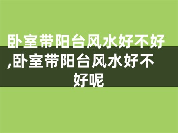 卧室带阳台风水好不好,卧室带阳台风水好不好呢