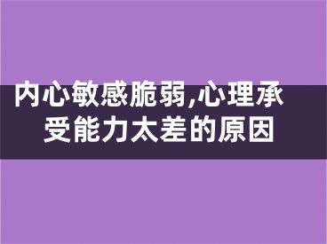 内心敏感脆弱,心理承受能力太差的原因