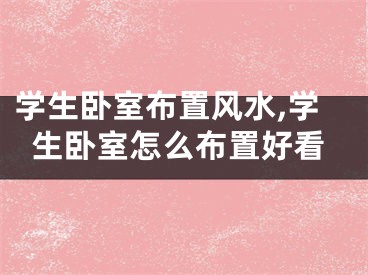 学生卧室布置风水,学生卧室怎么布置好看