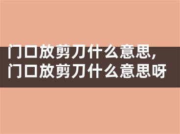 门口放剪刀什么意思,门口放剪刀什么意思呀