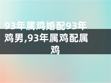 93年属鸡婚配93年鸡男,93年属鸡配属鸡