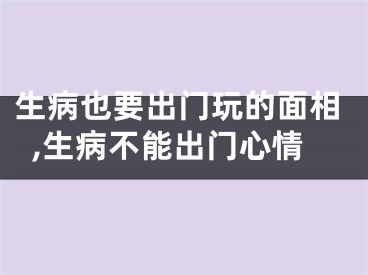 生病也要出门玩的面相,生病不能出门心情