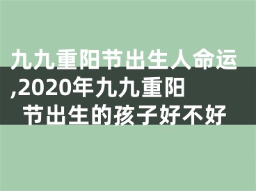 九九重阳节出生人命运,2020年九九重阳节出生的孩子好不好