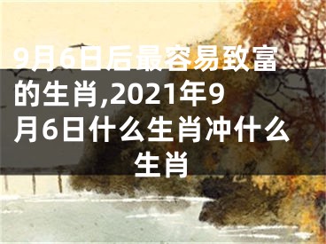 9月6日后最容易致富的生肖,2021年9月6日什么生肖冲什么生肖