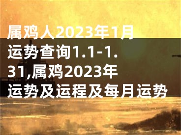 属鸡人2023年1月运势查询1.1-1.31,属鸡2023年运势及运程及每月运势