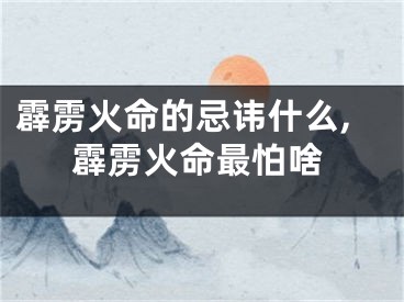 霹雳火命的忌讳什么,霹雳火命最怕啥