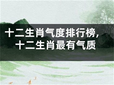 十二生肖气度排行榜,十二生肖最有气质