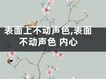 表面上不动声色,表面不动声色 内心