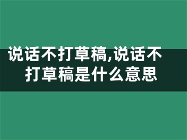 说话不打草稿,说话不打草稿是什么意思