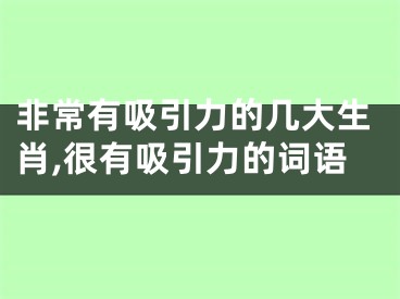 非常有吸引力的几大生肖,很有吸引力的词语