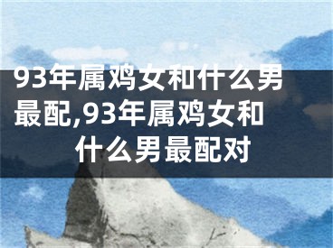 93年属鸡女和什么男最配,93年属鸡女和什么男最配对