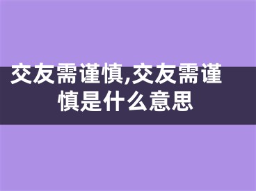 交友需谨慎,交友需谨慎是什么意思