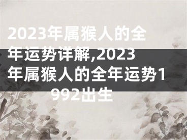 2023年属猴人的全年运势详解,2023年属猴人的全年运势1992出生