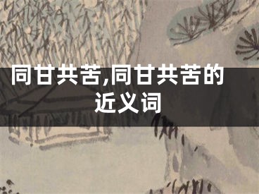 同甘共苦,同甘共苦的近义词