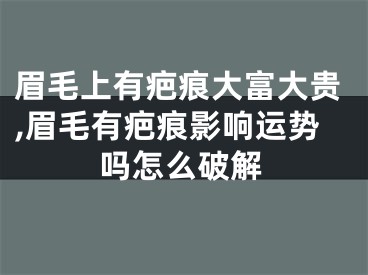 眉毛上有疤痕大富大贵,眉毛有疤痕影响运势吗怎么破解