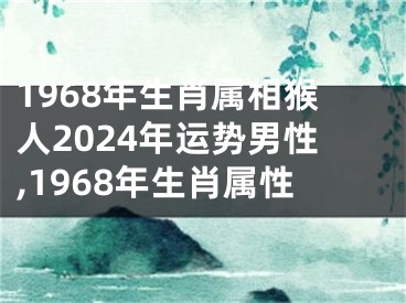 1968年生肖属相猴人2024年运势男性,1968年生肖属性