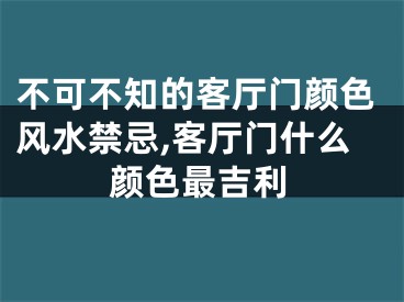 不可不知的客厅门颜色风水禁忌,客厅门什么颜色最吉利