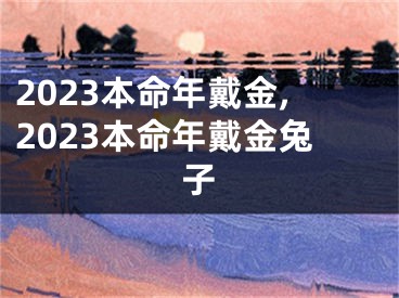 2023本命年戴金,2023本命年戴金兔子