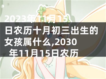 2023年11月15日农历十月初三出生的女孩属什么,2030年11月15日农历