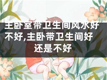 主卧室带卫生间风水好不好,主卧带卫生间好还是不好