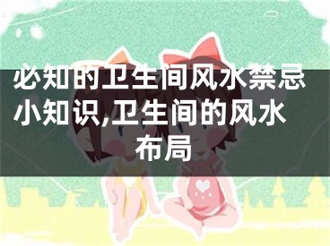 必知的卫生间风水禁忌小知识,卫生间的风水布局