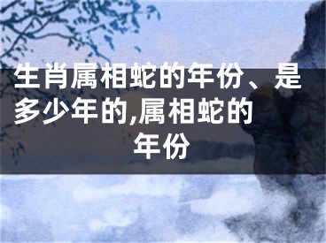 生肖属相蛇的年份、是多少年的,属相蛇的 年份