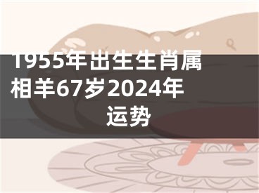 1955年出生生肖属相羊67岁2024年运势