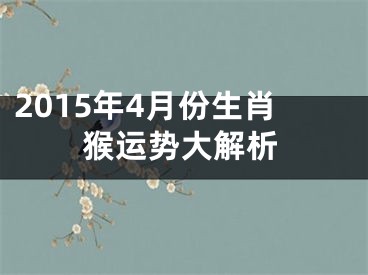 2015年4月份生肖猴运势大解析