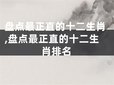 盘点最正直的十二生肖,盘点最正直的十二生肖排名