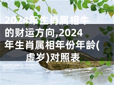 2024年生肖属相牛的财运方向,2024年生肖属相年份年龄(虚岁)对照表